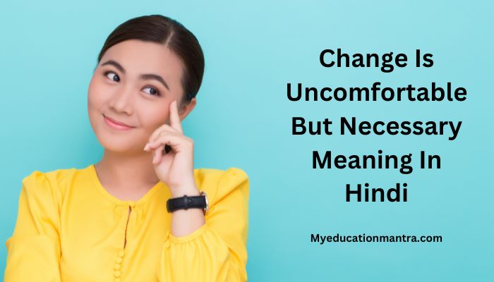 Change Is Uncomfortable But Necessary Meaning In Hindi