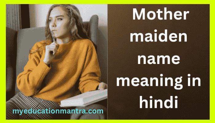 मदर्स मैडम नेम क्या होता है? | Mother maiden name meaning in hindi