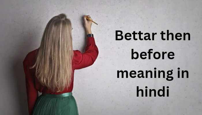 Bettar then before meaning in hindi